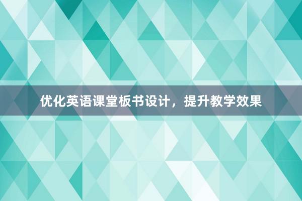 优化英语课堂板书设计，提升教学效果