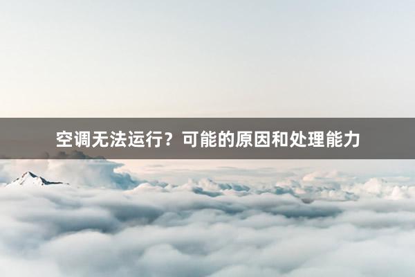 空调无法运行？可能的原因和处理能力