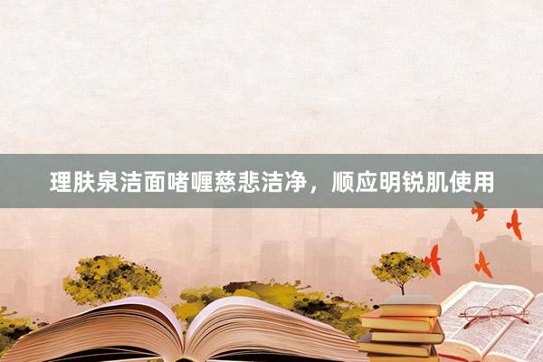 理肤泉洁面啫喱慈悲洁净，顺应明锐肌使用
